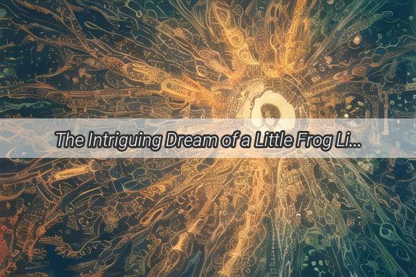 The Intriguing Dream of a Little Frog Living Inside You Unraveling the Enigma of Hidden Messages from the Subconscious